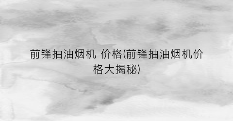 前锋抽油烟机 价格(前锋抽油烟机价格大揭秘)